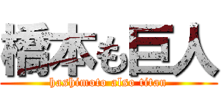橋本も巨人 (hashimoto also titan)