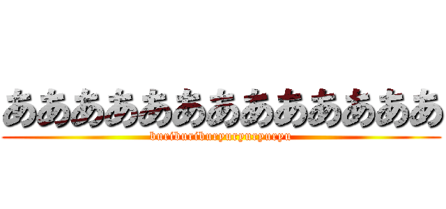 あああああああああああああ (buriburiburyuryuryuryu)