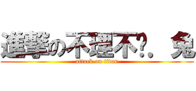 進撃の不理不傻．兔 (attack on titan)