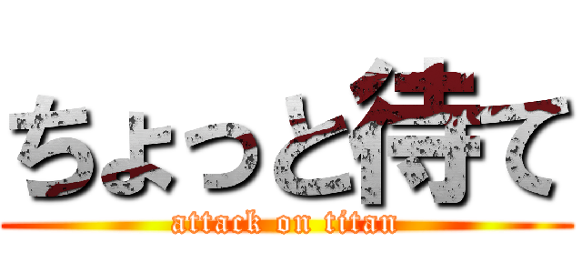 ちょっと待て (attack on titan)