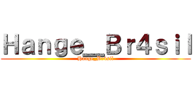 Ｈａｎｇｅ＿Ｂｒ４ｓｉｌ (Hange_Br4sil)