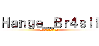 Ｈａｎｇｅ＿Ｂｒ４ｓｉｌ (Hange_Br4sil)