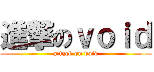 進撃のｖｏｉｄ (attack on void)