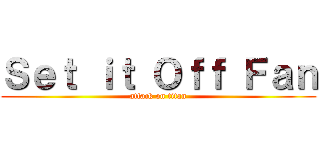 Ｓｅｔ ｉｔ Ｏｆｆ Ｆａｎ (attack on titan)