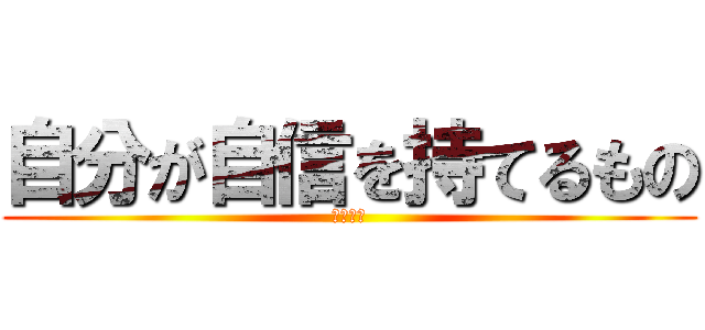 自分が自信を持てるもの (これ重要)