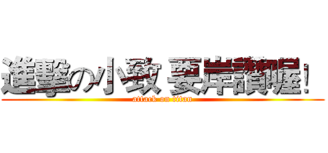 進擊の小致 要岸讚喔！ (attack on titan)