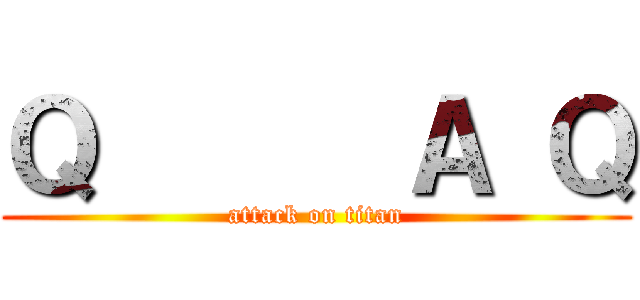 Ｑ      Ａ Ｑ (attack on titan)