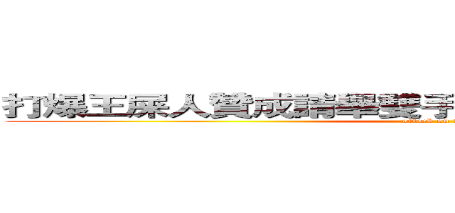 打爆王屎人贊成請舉雙手不贊成請站著舉起雙腳 (attack on titan)