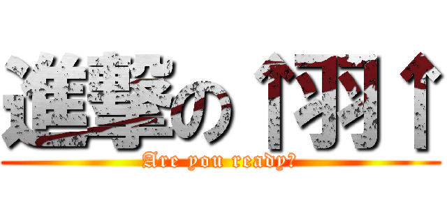 進撃の↑羽↑ (Are you ready?)