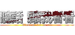 聽話！讓我看看 (Obedient! Let me see)