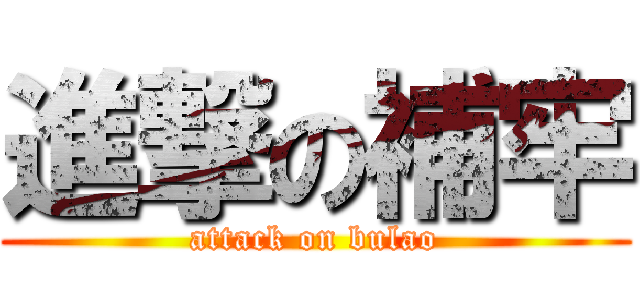 進撃の補牢 (attack on bulao)