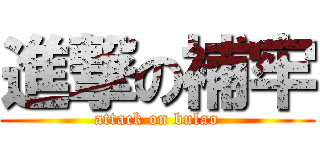 進撃の補牢 (attack on bulao)