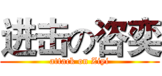 进击の咨奕 (attack on Ziyi)
