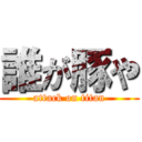 誰が豚や (attack on titan)