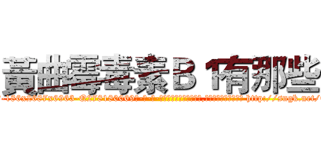 黃曲霉毒素Ｂ１有那些 (黃曲霉毒素B1有那些【电-186x2687x6963-Q278180069元-吉-药-业】我们做的是长期生意,靠的是老客户长期支持 http://sngk.net/ERNUCP
)