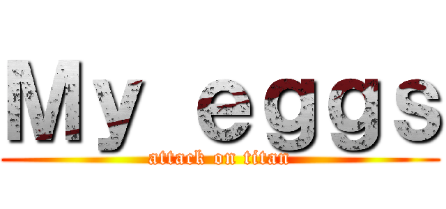 Ｍｙ ｅｇｇｓ (attack on titan)