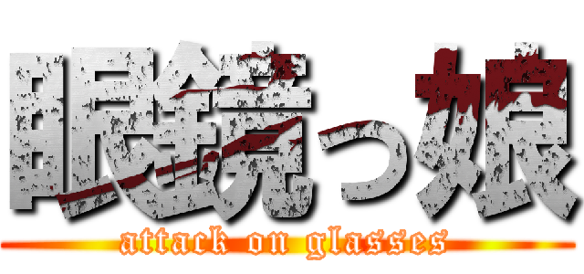 眼鏡っ娘 (attack on glasses)