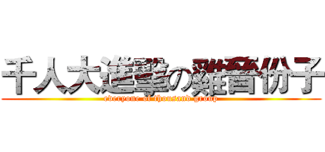 千人大進擊の雞晉份子 (everyone of thousand group)
