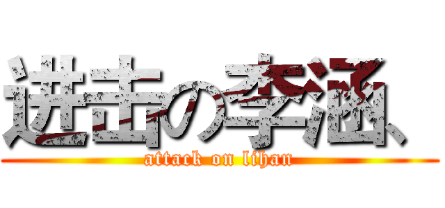 进击の李涵、 (attack on lihan)