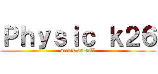 Ｐｈｙｓｉｃ ｋ２６ (attack on will)