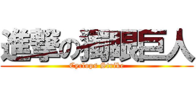 進撃の獨眼巨人 (Cyclops Strike)