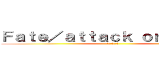 Ｆａｔｅ／ａｔｔａｃｋ ｏｎ ｔｉｔａｎ (進撃の間桐兄妹)