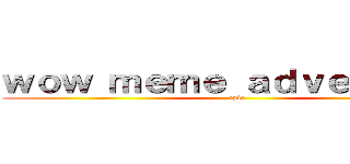 ｗｏｗ ｍｅｍｅ ａｄｖｅｎｔｕｒｅ (epic)