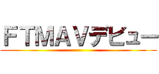ＦＴＭＡＶデビュー ()