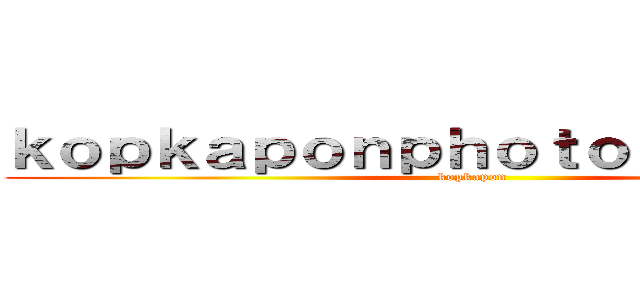 ｋｏｐｋａｐｏｎｐｈｏｔｏｇｒａｐｈｅｒ (kopkapon )
