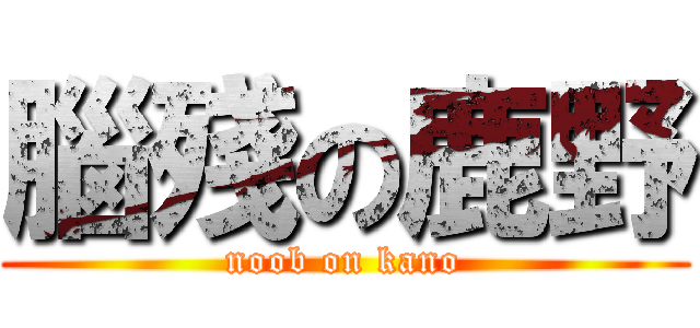 腦殘の鹿野 (noob on kano)
