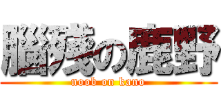 腦殘の鹿野 (noob on kano)