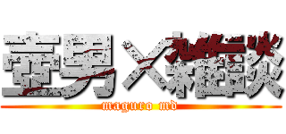 壺男×雑談 (maguro md)