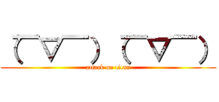 （￣▽￣）（￣▽￣） (attack on titan)