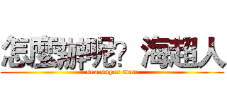 怎麼辦呢？海超人 (sea super man)
