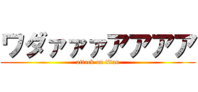 ワダァァァアアアア (attack on titan)