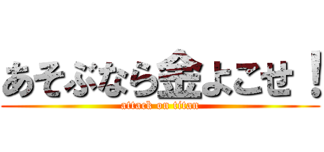 あそぶなら金よこせ！ (attack on titan)