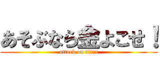 あそぶなら金よこせ！ (attack on titan)