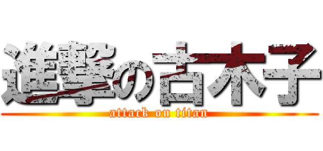 進撃の古木子 (attack on titan)