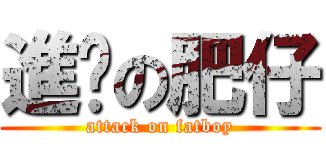 進擊の肥仔 (attack on fatboy)