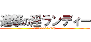 進撃の淫ランディー (attack on Landy)