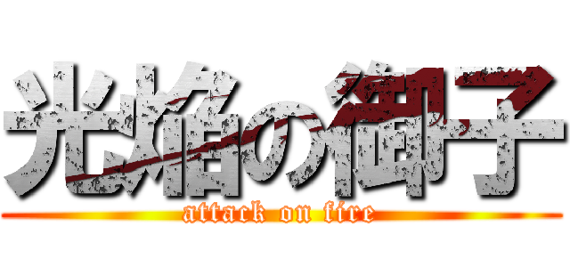 光焔の御子 (attack on fire)