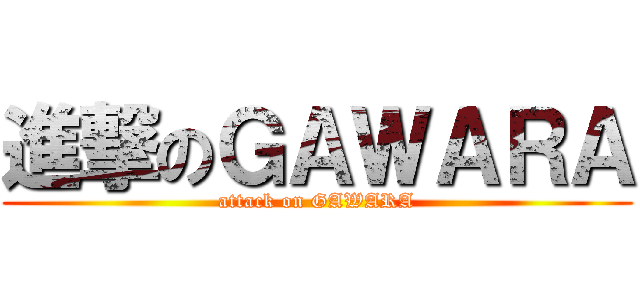 進撃のＧＡＷＡＲＡ (attack on GAWARA)