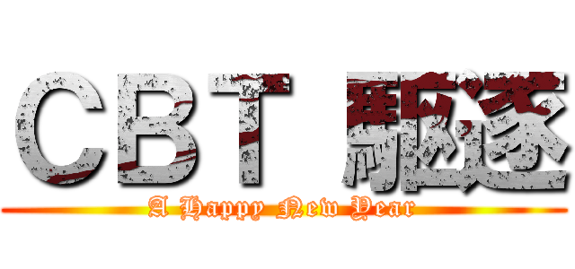 ＣＢＴ 駆逐 (A Happy New Year)