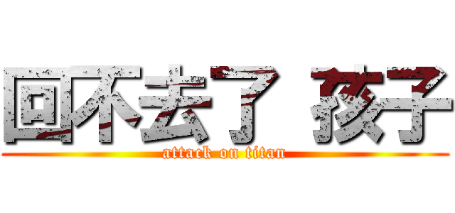 回不去了 孩子 (attack on titan)