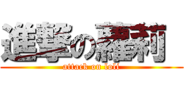 進撃の蘿莉  (attack on loli)