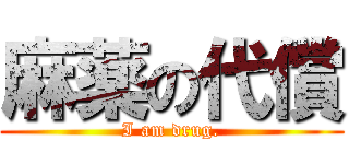 麻薬の代償 (I am drug.)