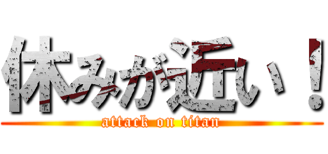 休みが近い！ (attack on titan)