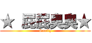 ★ 屁屁臭臭★ (Smelly)