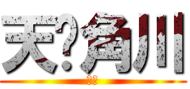 天闻角川 (呵呵)