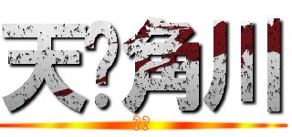 天闻角川 (呵呵)